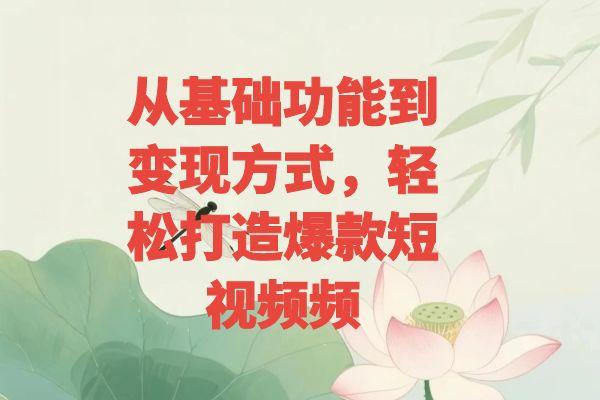短视频抖店蓝海课程：从基础功能到变现方式，轻松打造爆款短视频|宝妈创业网
