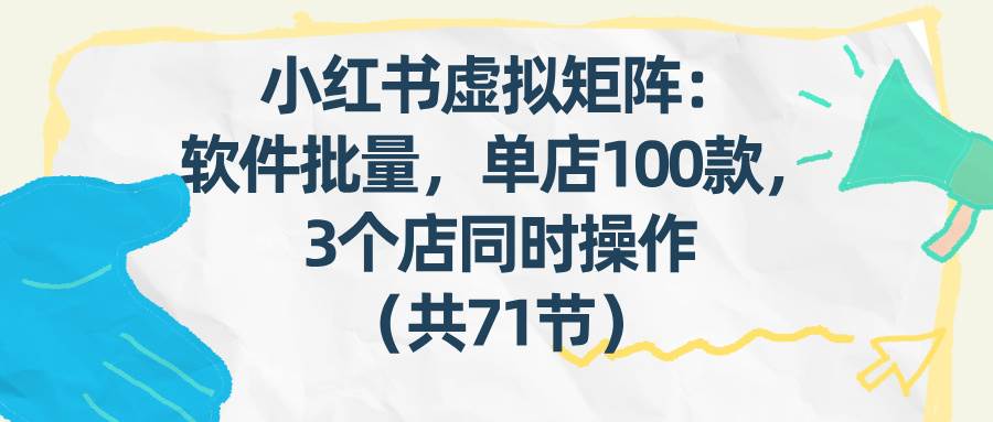 （17271期）小红书虚拟矩阵：软件批量发笔记，单店100款，3个店同时操作（共71节）宝妈网-宝妈学习网-宝妈AI网-宝妈工作流网宝妈网|宝妈学习网|宝妈AI网|宝妈工作流网|宝妈扣子网
