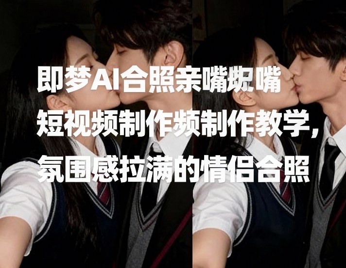 即梦AI合照亲嘴短视频制作教学，氛围感拉满的情侣合照宝妈网-宝妈学习网-宝妈AI网-宝妈工作流网宝妈网|宝妈学习网|宝妈AI网|宝妈工作流网|宝妈扣子网