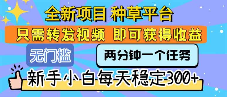 （15413期）全新项目 种草平台 只需要转发任务视频 即可获得收益 新手小白每天300+|宝妈创业网