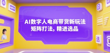 AI数字人电商带货新玩法，矩阵打法，精进选品|宝妈创业网