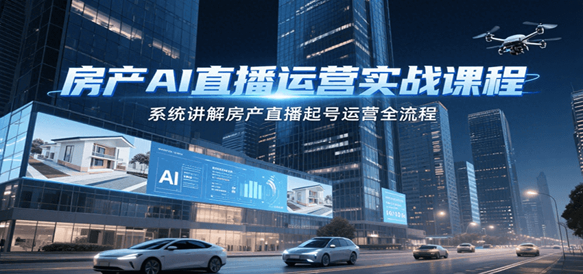 房产AI直播运营实战课程，系统讲解房产直播起号运营全流程|宝妈创业网