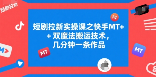 短剧拉新实操课之快手MT+双魔法搬运技术，几分钟一条作品|宝妈创业网