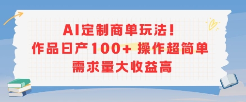AI定制商单玩法，作品日产100+操作超简单，需求量大收益高|宝妈创业网