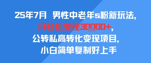25年7月男性中老年s粉新玩法，月轻松变现3W+，公转私高转化变现项目，小白简单复制好上手|宝妈创业网