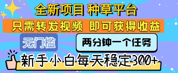 全新项目 种草平台 只需要转发任务视频 即可获得收益 新手小白每天稳定3张+【揭秘】|宝妈创业网