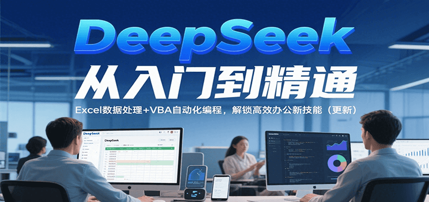 DeepSeek从入门到精通，Excel数据处理+VBA自动化编程，解锁高效办公新技能（更新）|宝妈创业网