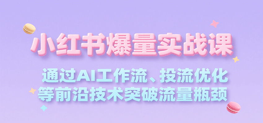 小红书爆量实战课，通过AI工作流、投流优化等前沿技术突破流量瓶颈|宝妈创业网