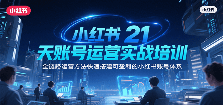 小红书21天账号运营实战培训，全链路运营方法快速搭建可盈利的小红书账号体系|宝妈创业网