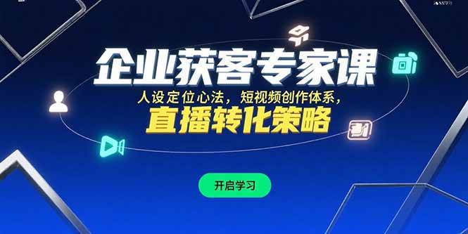 （15397期）企业获客专家课，人设定位心法，短视频创作体系，直播转化策略|宝妈创业网