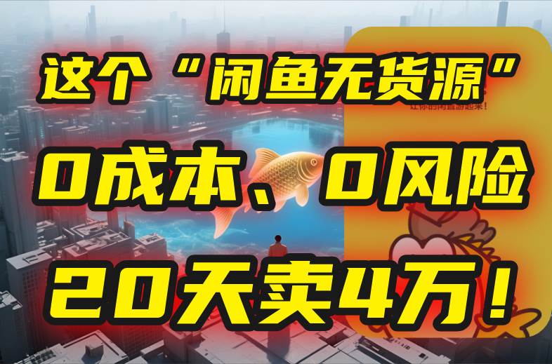 （15433期）别再瞎忙了！这个“闲鱼无货源”玩法，0成本、0风险，我20天卖4万！|宝妈创业网