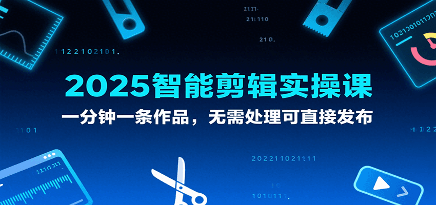 2025智能剪辑实操课，一分钟一条作品，无需处理可直接发布|宝妈创业网
