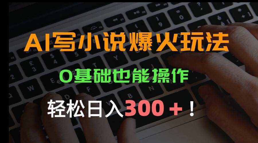 （15534期）AI写小说爆火玩法，0基础也能操作，日收益轻松300+！|宝妈创业网