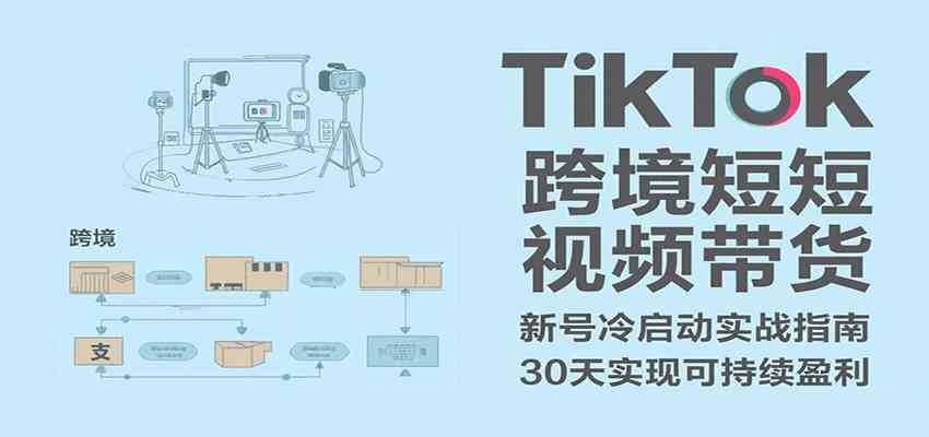 TikTok跨境短视频带货，30天攻克新号冷启动、0-1实现跨境可持续盈利|宝妈创业网