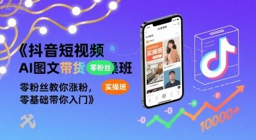 抖音短视频AI图文带货实操班，零粉丝教你涨粉，零基础带你入门|宝妈创业网