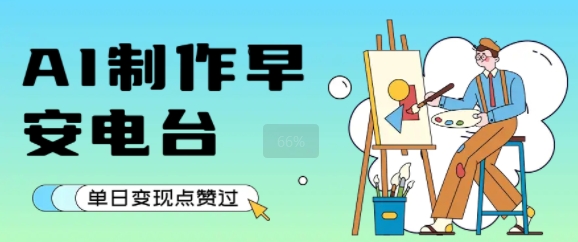 用AI制作早安电台，单日变现1k+，条条点赞过W|宝妈创业网