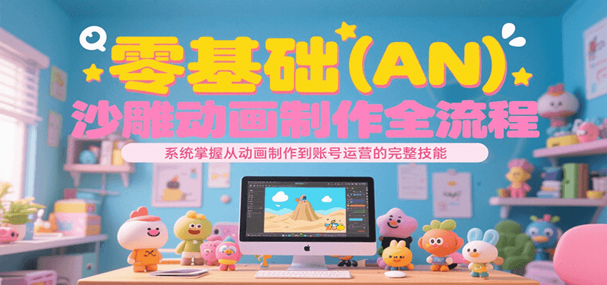 零基础（AN）沙雕动画制作全流程，系统掌握从动画制作到账号运营的完整技能|宝妈创业网