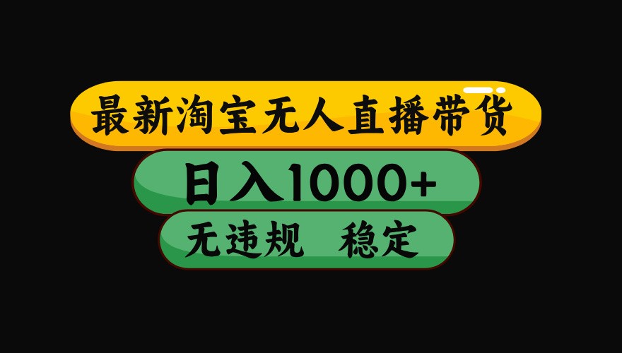 淘宝无人直播带货【最新】，日入1000+，独家技术，无违规无封号，操作简单，长期稳定|宝妈创业网