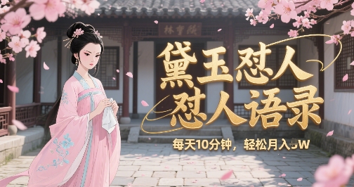林黛玉怼人语录怼人鸡汤，AI产出图片视频文案，每天十分钟，创作者分成月收益1W+|宝妈创业网