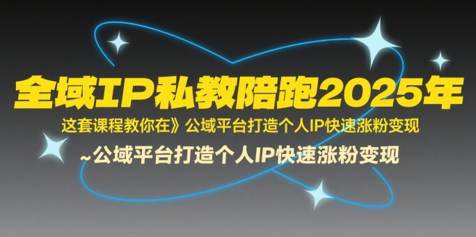 全域IP私教陪跑2025年，这套课程教你在公域平台打造个人IP快速涨粉变现|宝妈创业网
