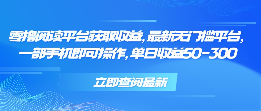 零撸阅读平台获取收益，最新无门槛平台，一部手机即可操作 单日收益50-300|宝妈创业网