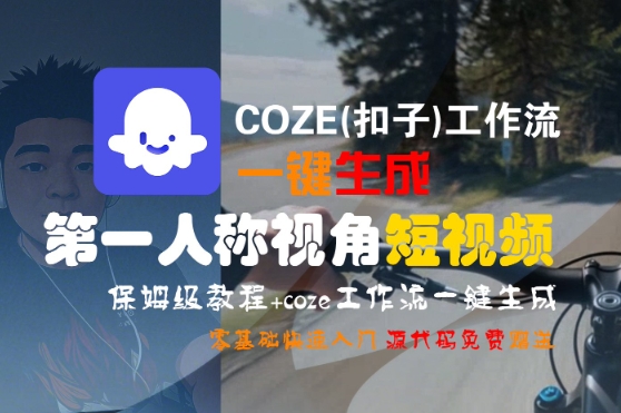 COZE(扣子)工作流一键生成第一人称视角短视频，保姆级教程，零基础快速入门|宝妈创业网