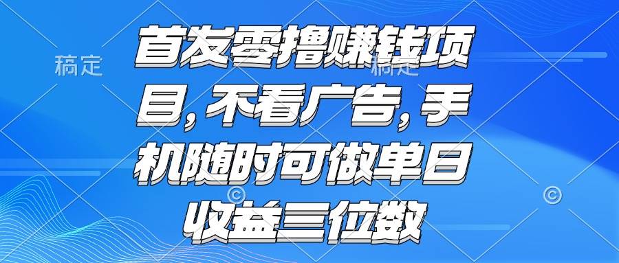 （15388期）零撸赚钱项目 不看广告 手机随时可做 单日收益三位数|宝妈创业网