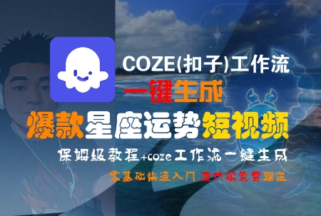 COZE(扣子)工作流一键生成爆款星座运势短视频，保姆级教程，零基础快速入门|宝妈创业网