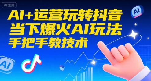 AI+运营玩转抖音，当下爆火AI玩法，手把手教技术|宝妈创业网