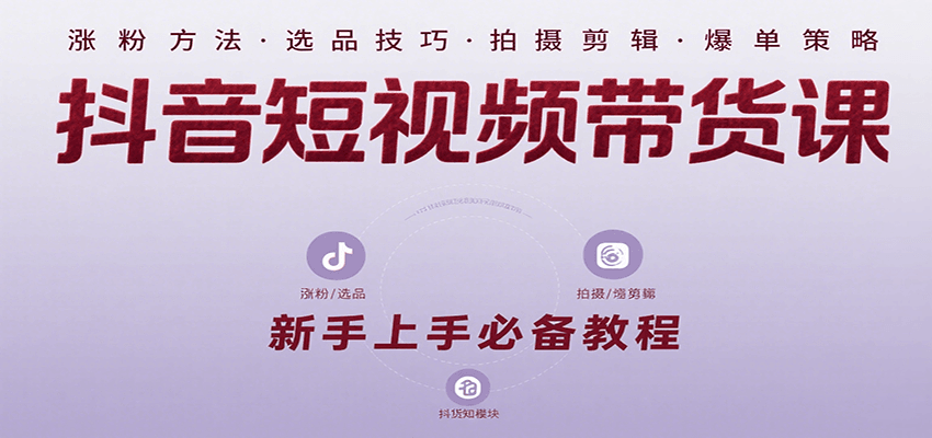抖音短视频带货课：涵盖涨粉、选品、拍摄、剪辑等，教实操，助你从0到1实现爆单|宝妈创业网