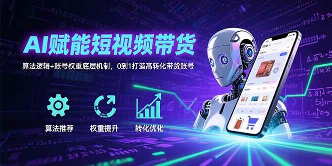 （15563期）AI赋能短视频带货：算法逻辑+账号权重底层机制，0到1打造高转化带货账号|宝妈创业网
