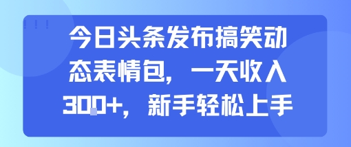 今日头条发布搞笑动态表情包，一天收入3张+，新手轻松上手|宝妈创业网
