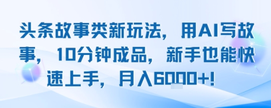 头条故事类新玩法，用AI写故事，10分钟成品，新手也能快速上手，月入6k+|宝妈创业网