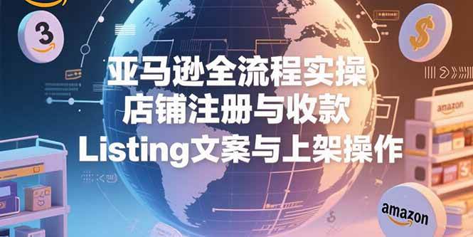 （15349期）亚马逊全流程实操，店铺注册与收款，Listing文案与上架操作|宝妈创业网