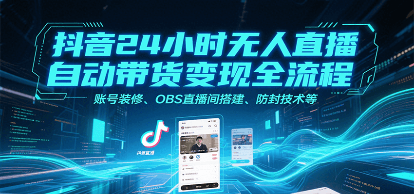 抖音24小时无人直播自动带货变现全流程，账号装修、OBS直播间搭建、防封技术等|宝妈创业网