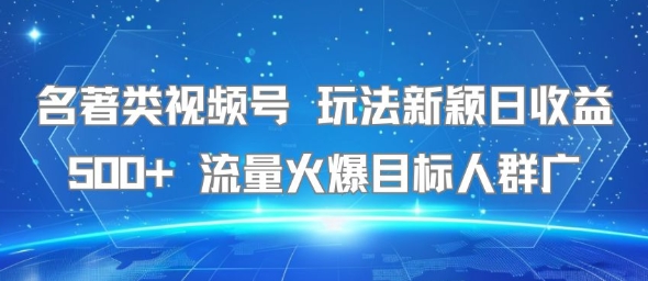 名著类视频号 玩法新颖日收益500+ 流量火爆目标人群广|宝妈创业网