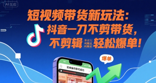 短视频带货新玩法：抖音一刀不剪带货，不剪辑，纯搬运，新手也能轻松爆单!|宝妈创业网
