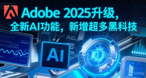 Adobe 2025升级，全新AI功能，新增超多黑科技|宝妈创业网
