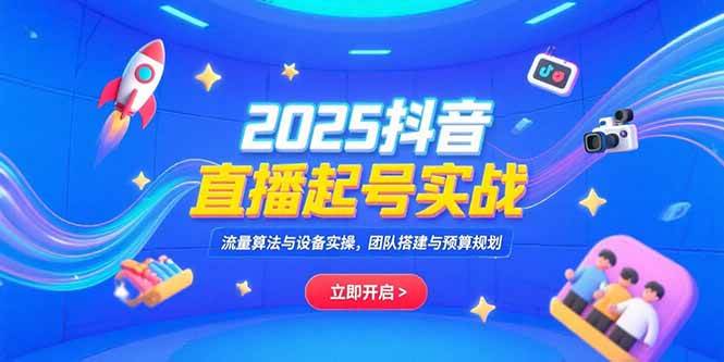 （15351期）2025抖音直播起号实战，流量算法与设备实操，团队搭建与预算规划|宝妈创业网