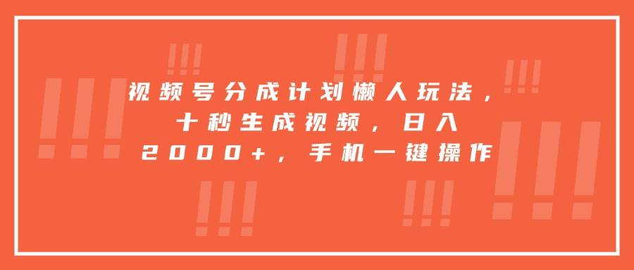 （15607期）视频号分成计划懒人玩法，十秒生成视频，日入2000+，手机一键操作|宝妈创业网