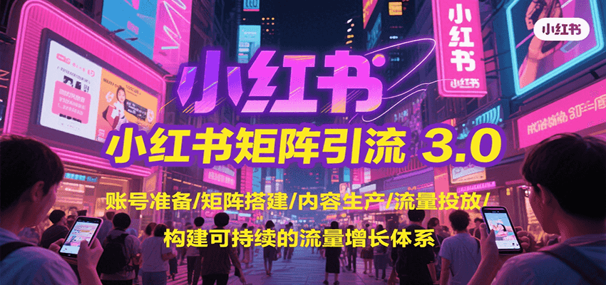 小红书矩阵引流3.0，账号准备/矩阵搭建/内容生产/流量投放/构建可持续的流量增长体系|宝妈创业网