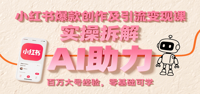 小红书爆款创作及引流变现课：实操拆解，AI助力，百万大号经验，零基础可学|宝妈创业网