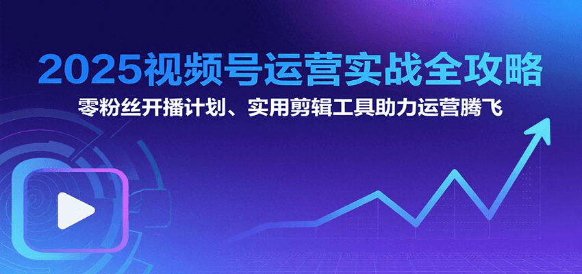 2025视频号运营实战全攻略：零粉丝开播计划、起号到到变现思维逻辑方法|宝妈创业网