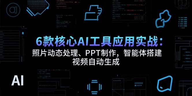 （15451期）6款核心AI工具应用实战：照片动态处理、PPT制作，智能体搭建 视频自动生成|宝妈创业网