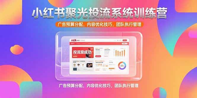 （15407期）小红书聚光投流系统训练营，广告预算分配，内容优化技巧，团队执行管理|宝妈创业网