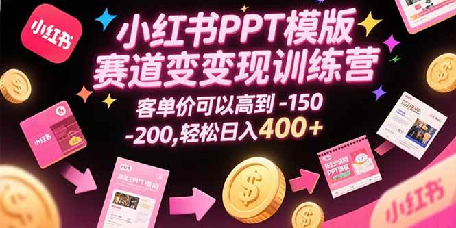 （15471期）小红书PPT模版赛道变现训练营，客单价可以高到150-200，轻松日入400+|宝妈创业网