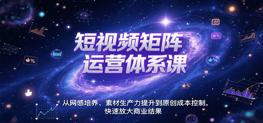 短视频矩阵运营体系课，从网感培养、素材生产力提升到原创成本控制，快速放大商业结果|宝妈创业网