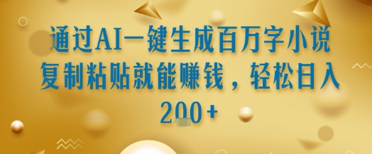 通过AI一键生成百万字小说复制粘贴就能挣钱，轻松日入2张+【揭秘】|宝妈创业网