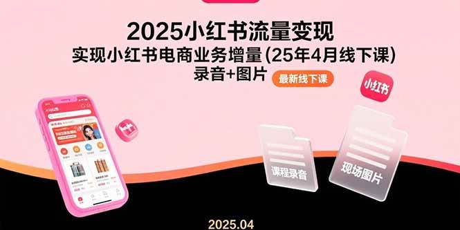 （15601期）2025小红书流量变现，实现小红书电商业务增量(25年4月线下课)录音+图片|宝妈创业网