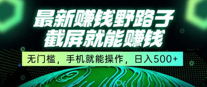 最新野路子截屏就能挣钱，无门槛，手机就能操作，日入5张【揭秘】|宝妈创业网